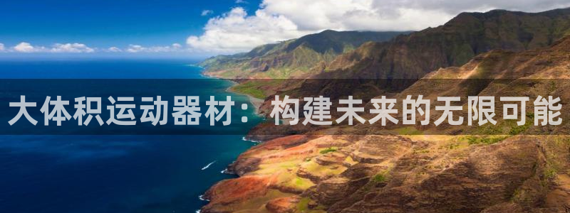 凯捷体育开户:大体积运动器材:构建未来的无限可能