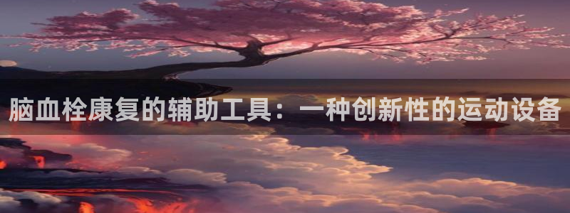 凯捷体育娱乐首页网站大全:脑血栓康复的辅助工具:一种创新性的