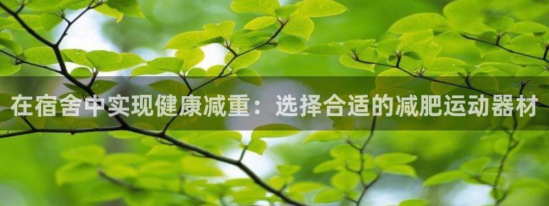 凯捷体育平台注册要钱吗是真的吗:在宿舍中实现健康减重:选择合