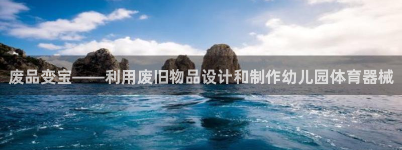 凯捷体育集团:废品变宝——利用废旧物品设计和制作幼儿园体育器