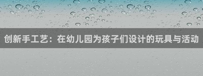 凯捷体育招商电话号码是多少:创新手工艺:在幼儿园为孩子们设计